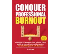 Conquer Professional Burnout: Strategies to Manage Time, Reduce Stress, and Overcome Emotional Exhaustion for a Fulfilling Work-Life Balance