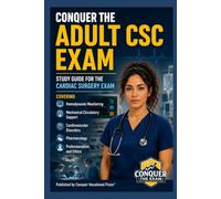 Conquer the Adult CSC Exam: Study Guide for the Cardiac Surgery Exam Covering Hemodynamic Monitoring, Mechanical Circulatory Support, Cardiovascular Disorders, Pharmacology, Professionalism and Ethics