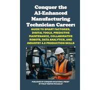 Conquer the AI-Enhanced Manufacturing Technician Career: Guide to Smart Factories, Digital Tools, Predictive Maintenance, Collaborative Robots, Data Analytics, and Industry 4.0 Production Skills