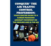 Conquer The Air Traffic Control Profession: Your Concise Guide To A Career Managing Aircraft Movement On The Ground And In The Air (Vocational Guidance)