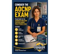 Conquer the AOCNP Exam: Study Guide for the Advanced Oncology Certified Nurse Practitioner Exam Covering Cancer Assessment, Cancer Treatment, Supportive Care, Oncologic Emergencies and Professionalism