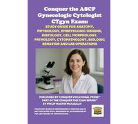 Conquer the ASCP Gynecologic Cytologist CTgyn Exam: Study Guide for Anatomy, Physiology, Embryologic Origins, Histology, Cell Morphology, Pathology, Cytopathology, Biologic Behavior and Lab Operations