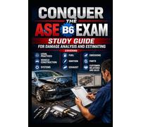 Conquer the ASE B6 Exam: Study Guide for Damage Analysis and Estimating Covering Legal Practices, Vehicle Construction, Systems, Fuel, Ignition, Exhaust, Emissions, Parts, Customer Relations and Sales