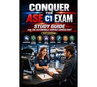 Conquer the ASE C1 Exam: Study Guide for the Automobile Service Consultant Test Covering Communications, Customer Relations, Sales, Vehicle Systems, Warranties, Service, Recalls, and Shop Operations