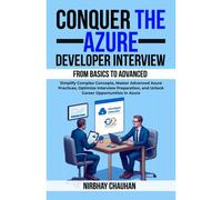 Conquer The Azure Developer Interview: From Basics To Advanced: Simplify Complex Concepts, Master Advanced Azure Practices, Optimize Interview Preparation, And Unlock Career Opportunities In Azure (.N