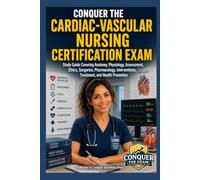 Conquer the Cardiac-Vascular Nursing Certification Exam: Study Guide Covering Anatomy, Physiology, Assessment, Ethics, Surgeries, Pharmacology, Interventions, Treatment, and Health Promotion