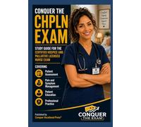 Conquer the CHPLN Exam: Study Guide for the Certified Hospice and Palliative Licensed Nurse Exam Covering Patient Assessment, Pain and Symptom Management, Patient Education, and Professional Practice