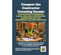 Conquer the Contractor Licensing Exams: Complete Guide to Residential, Class A, and Class B Construction, Business and Law, Code Requirements, and Core Trade Skills
