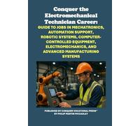 Conquer the Electromechanical Technician Career: Guide to Jobs in Mechatronics, Automation Support, Robotic Systems, Computer-Controlled Equipment, Electromechanics, and Advanced Manufacturing Systems