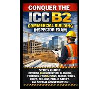 Conquer the ICC B2 Commercial Building Inspector Exam: Study Guide Covering Administration, Planning, Footings, Foundations, Floors, Walls, Roofs, Ceilings, Public Safety, and Special Construction