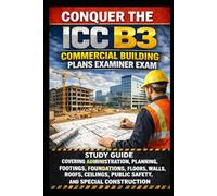 Conquer the ICC B3 Commercial Building Plans Examiner Exam: Study Guide Covering Administration, Planning, Footings, Foundations, Floors, Walls, Roofs, Ceilings, Public Safety and Special Construction