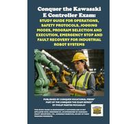 Conquer the Kawasaki E Controller Exam: Study Guide for Operations, Safety Protocols, Jogging Modes, Program Selection and Execution, Emergency Stop and Fault Recovery for Industrial Robot Systems