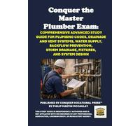 Conquer the Master Plumber Exam: Comprehensive Advanced Study Guide for Plumbing Codes, Drainage and Vent Systems, Water Supply, Backflow Prevention, Storm Drainage, Fixtures, and System Design