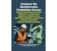 Conquer the Mechatronics Technician Career: Guide to Mechanical Systems, Pneumatics, Hydraulics, Robotics, Control Logic, Industrial Sensors, Automation Support, and Smart Manufacturing Equipment