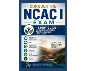 Conquer the NCAC I Exam: Study Guide for the National Certified Addiction Counselor Level I Exam Covering Diagnostic Impression, SBIRT, Treatment Monitoring, Referral, Case Management, and Ethics