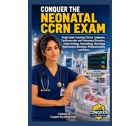 Conquer the Neonatal CCRN Exam: Study Guide Covering Clinical Judgment, Cardiovascular and Pulmonary Disorders, Endocrinology, Hematology, Neurology, Multisystem Disorders, Professionalism, and Ethics