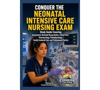 Conquer the Neonatal Intensive Care Nursing Exam: Study Guide Covering Assessment, Neonatal Resuscitation, Critical Care, Pharmacology, Pathophysiology, Family-Centered Care, and Professional Practice