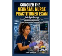 Conquer the Neonatal Nurse Practitioner Exam: Study Guide Covering Neonatal Assessment, Resuscitation, Critical Care, Pathophysiology, Pharmacology, Systems Management, and Professional Practice