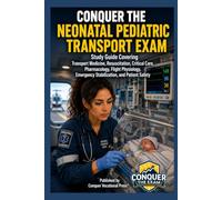 Conquer the Neonatal Pediatric Transport Exam: Study Guide Covering Transport Medicine, Resuscitation, Critical Care, Pharmacology, Flight Physiology, Emergency Stabilization, and Patient Safety