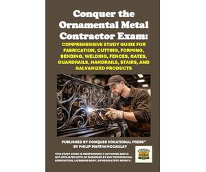 Conquer the Ornamental Metal Contractor Exam: Comprehensive Study Guide for Fabrication, Cutting, Forming, Bending, Welding, Fences, Gates, Guardrails, Handrails, Stairs, and Galvanized Products