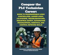 Conquer the PLC Technician Career: Guide to Programmable Logic Controllers, Ladder Logic, I/O Systems, Troubleshooting, Industrial Safety, Automation Programming, Robotics, and Control Network Skills