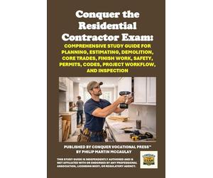 Conquer the Residential Contractor Exam: Comprehensive Study Guide for Planning, Estimating, Demolition, Core Trades, Finish Work, Safety, Permits, Codes, Project Workflow, and Inspection