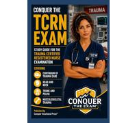 Conquer the TCRN Exam: Study Guide for the Trauma Certified Registered Nurse Examination Covering Continuum of Trauma Care, Head and Neck, Trunk and Pelvis, and Musculoskeletal Trauma