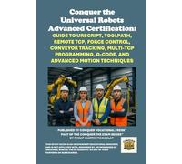 Conquer the Universal Robots Advanced Certification: Guide to URScript, Toolpath, Remote TCP, Force Control, Conveyor Tracking, Multi-TCP Programming, G-Code, and Advanced Motion Techniques