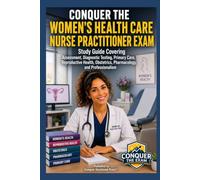 Conquer the Women's Health Care Nurse Practitioner Exam: Study Guide Covering Assessment, Diagnostic Testing, Primary Care, Reproductive Health, Obstetrics, Pharmacology, and Professionalism