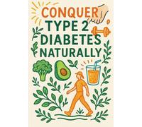 Conquer Type 2 Diabetes: A Complete Guide to Understanding, Healing, and Thriving Naturally