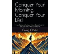 Conquer Your Morning, Conquer Your Life!: From Sunrise to Success: Proven Rituals to Ignite Your Day and Transform Your Life