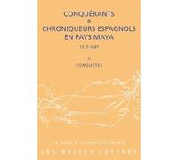 Conquérants et Chroniqueurs espagnols en pays Maya (1515-1697). Livre II : Conquêtes