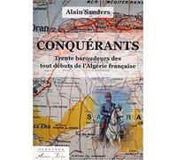 Conquérants: Trente baroudeurs des tout débuts de l'Algérie française
