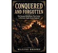 CONQUERED AND FORGOTTEN: The Doomed Rebellions That Failed to Reclaim Anglo-Saxon England