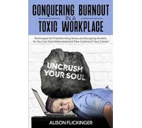 Conquering Burnout in a Toxic Workplace: Techniques for Transforming Stress and Escaping Anxiety So You Can Stay Motivated and Take Control of Your Career