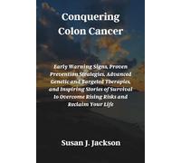 Conquering Colon Cancer: Early Warning Signs, Proven Prevention Strategies, Advanced Genetic and Targeted Therapies, and Inspiring Stories of Survival to Overcome Rising Risks and Reclaim Your Life