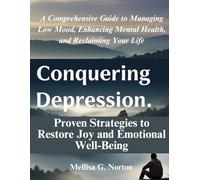Conquering Depression: Proven Strategies to Restore Joy and Emotional Well-Being: A Comprehensive Guide to Managing Low Mood, Enhancing Mental Health, and Reclaiming Your Life