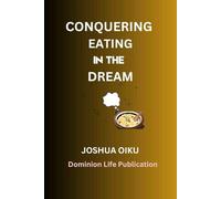 CONQUERING EATING IN THE DREAM: How to Prevail over Eating in the Subconscious of Sleep: A Journey that exposes the weaponization of food against destinies.