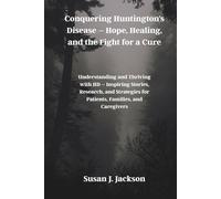 Conquering Huntington's Disease - Hope, Healing, and the Fight for a Cure: Understanding and Thriving with HD - Inspiring Stories, Research, and Strategies for Patients, Families, and Caregivers
