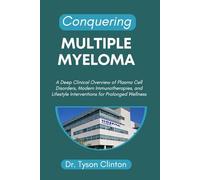 CONQUERING MULTIPLE MYELOMA: A Deep Clinical Overview of Plasma Cell Disorders, Modern Immunotherapies, and Lifestyle Interventions for Prolonged Wellness