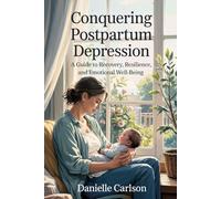 Conquering Postpartum Depression: A Guide to Recovery, Resilience, and Emotional Well-Being