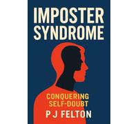 Conquering Self-Doubt - A Senior Leader's Guide to Overcoming Imposter Syndrome: Proven Techniques for Leading with Certainty, Clarity, and Authority