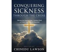 Conquering Sickness Through the Cross: Harness the Power of Jesus’ Finished Work to Protect Your Body and Household
