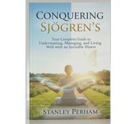 Conquering Sjögren's: Your Complete Guide to Understanding, Managing, and Living Well with an Invisible Illness