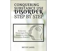 CONQUERING SUBSTANCE USE DISORDER STEP BY STEP: Effective Techniques For Achieving And Sustaining Sobriety