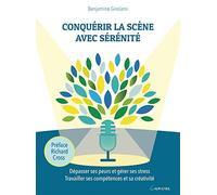 Conquérir La Scène Avec Sérénité - Dépasser Ses Peurs Et Gérer Ses Stress - Travailler Ses Compétences Et Sa Créativité