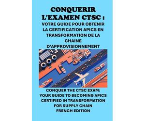 Conquérir l'examen CTSC : Votre guide pour obtenir la certification APICS en transformation de la chaîne d'approvisionnement: Conquer the CTSC Exam: ... Certified in Transformation for Supply Chain