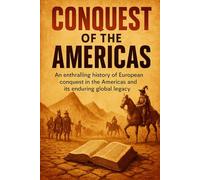 Conquest of the Americas: An enthralling history of European conquest in the Americas and its enduring global legacy