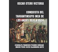 Conquista Del Tahuantinsuyo Inca De Los Andes 1531 A 1534: Atahualpa Francisco Pizarro Huáscar Machu Pichu Cuzco Cajamarca Quito