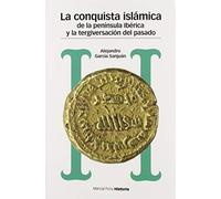 CONQUISTA ISLÁMICA DE LA PENÍNSULA IBÉRICA Y LA TERGIVERSACIÓN DEL PASADO, LA: Del catastrofismo al negacionismo